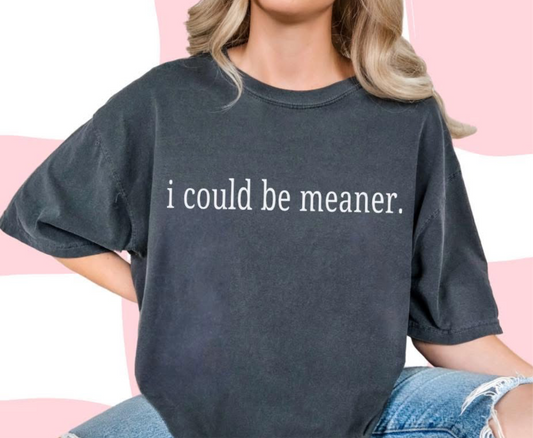 I could be meaner tshirt